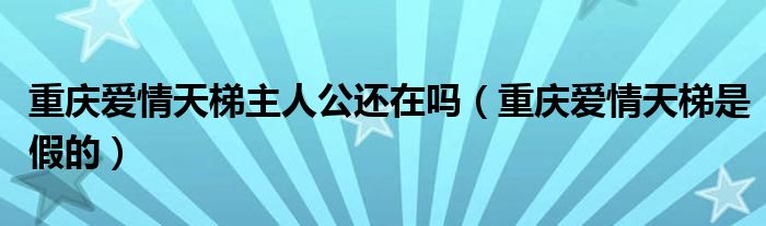 重庆爱情天梯主人公还在吗（重庆爱情天梯是假的）