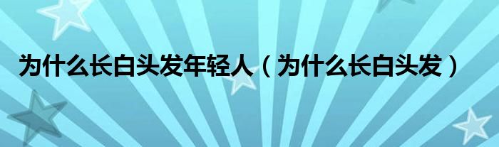 为什么长白头发年轻人（为什么长白头发）