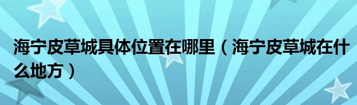 海宁皮草城具体位置在哪里（海宁皮草城在什么地方）