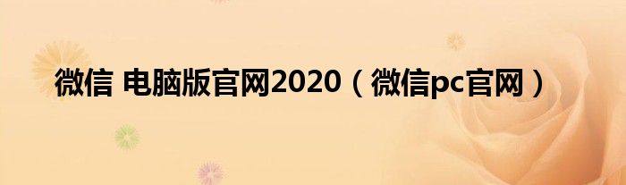 微信 电脑版官网2020（微信pc官网）