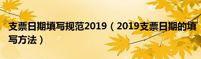 支票日期填写规范2019（2019支票日期的填写方法）