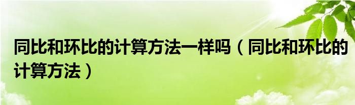 同比和环比的计算方法一样吗（同比和环比的计算方法）