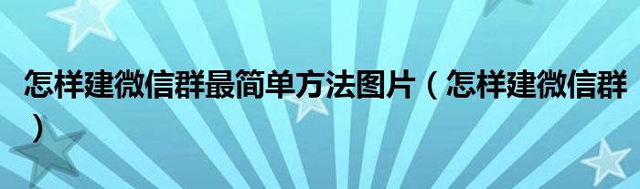 怎样建微信群最简单方法图片（怎样建微信群）