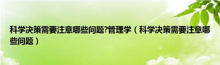 科学决策需要注意哪些问题?管理学（科学决策需要注意哪些问题）