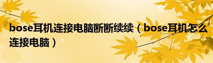 bose耳机连接电脑断断续续（bose耳机怎么连接电脑）