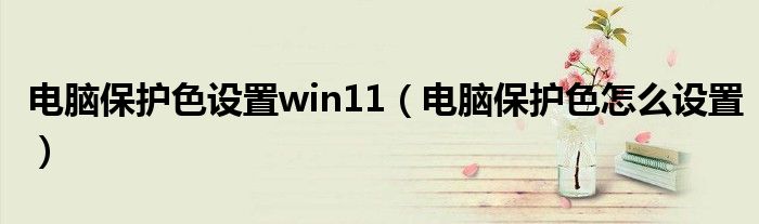 电脑保护色设置win11（电脑保护色怎么设置）