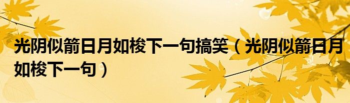 光阴似箭日月如梭下一句搞笑（光阴似箭日月如梭下一句）