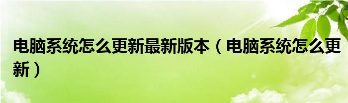 电脑系统怎么更新最新版本（电脑系统怎么更新）