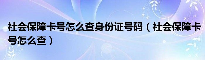 社会保障卡号怎么查身份证号码（社会保障卡号怎么查）