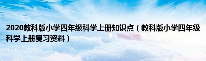 2020教科版小学四年级科学上册知识点（教科版小学四年级科学上册复习资料）