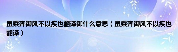 虽乘奔御风不以疾也翻译御什么意思（虽乘奔御风不以疾也翻译）