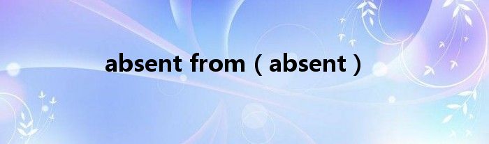 absent from（absent）