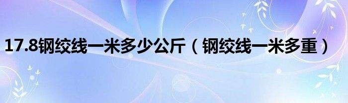 17.8钢绞线一米多少公斤（钢绞线一米多重）