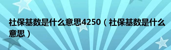 社保基数是什么意思4250（社保基数是什么意思）