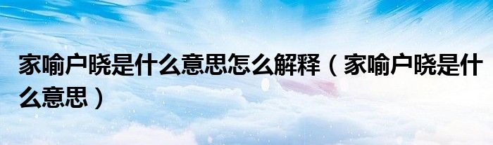 家喻户晓是什么意思怎么解释（家喻户晓是什么意思）