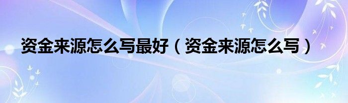 资金来源怎么写最好（资金来源怎么写）