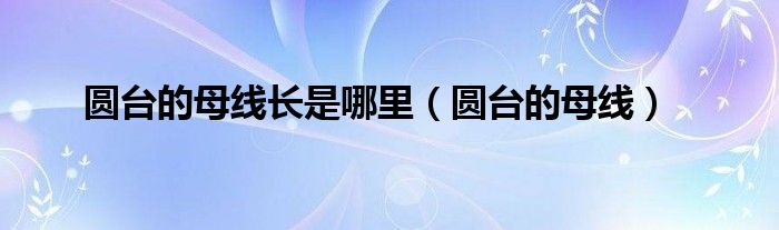 圆台的母线长是哪里（圆台的母线）