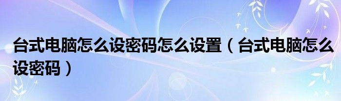 台式电脑怎么设密码怎么设置（台式电脑怎么设密码）