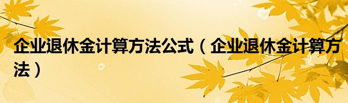 企业退休金计算方法公式（企业退休金计算方法）