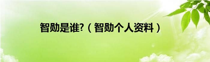 智勋是谁?（智勋个人资料）