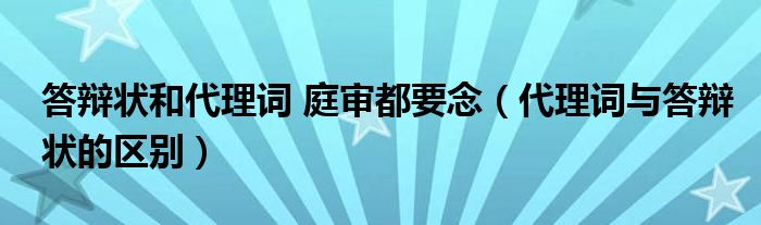 答辩状和代理词 庭审都要念（代理词与答辩状的区别）