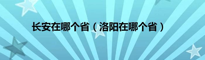 长安在哪个省（洛阳在哪个省）