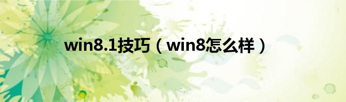 win8.1技巧（win8怎么样）