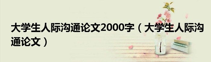 大学生人际沟通论文2000字（大学生人际沟通论文）