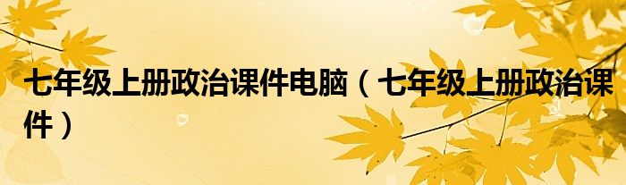 七年级上册政治课件电脑（七年级上册政治课件）