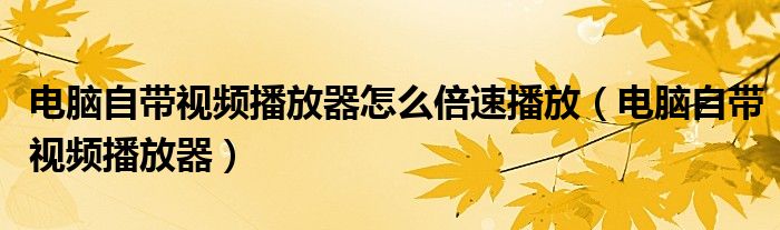 电脑自带视频播放器怎么倍速播放（电脑自带视频播放器）