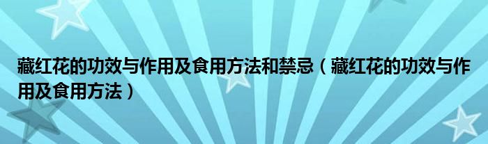 藏红花的功效与作用及食用方法和禁忌（藏红花的功效与作用及食用方法）