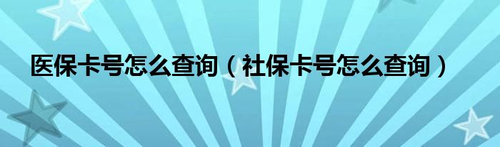 医保卡号怎么查询（社保卡号怎么查询）