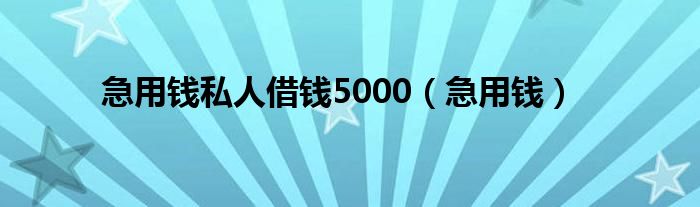 急用钱私人借钱5000（急用钱）