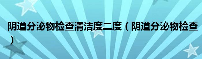 阴道分泌物检查清洁度二度（阴道分泌物检查）