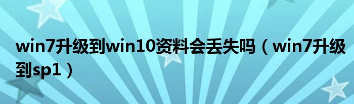 win7升级到win10资料会丢失吗（win7升级到sp1）