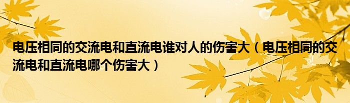 电压相同的交流电和直流电谁对人的伤害大（电压相同的交流电和直流电哪个伤害大）