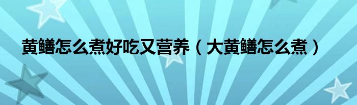 黄鳝怎么煮好吃又营养（大黄鳝怎么煮）