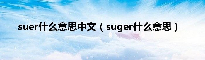 suer什么意思中文（suger什么意思）