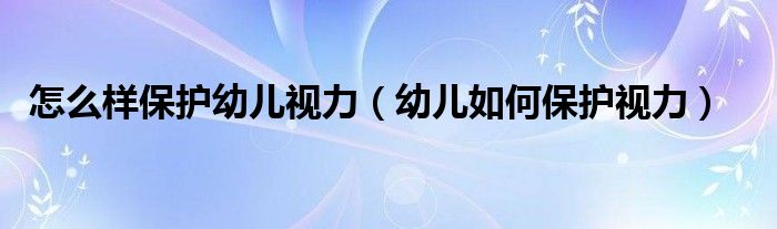 怎么样保护幼儿视力（幼儿如何保护视力）