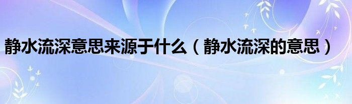 静水流深意思来源于什么（静水流深的意思）