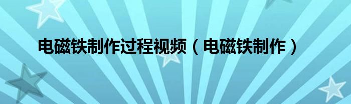 电磁铁制作过程视频（电磁铁制作）