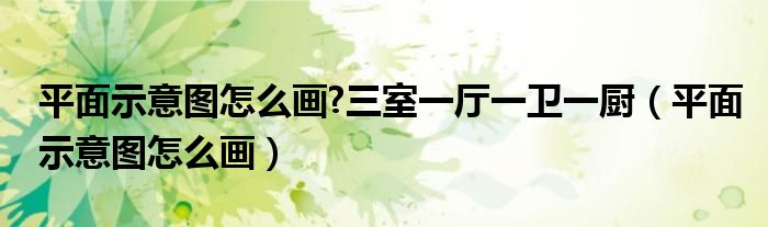 平面示意图怎么画?三室一厅一卫一厨（平面示意图怎么画）