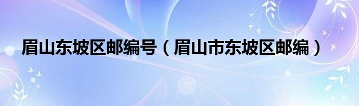 眉山东坡区邮编号（眉山市东坡区邮编）