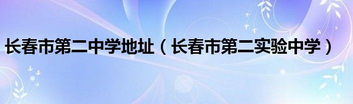 长春市第二中学地址（长春市第二实验中学）