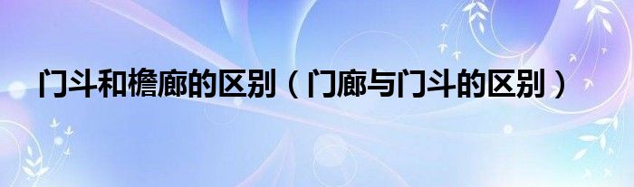 门斗和檐廊的区别（门廊与门斗的区别）