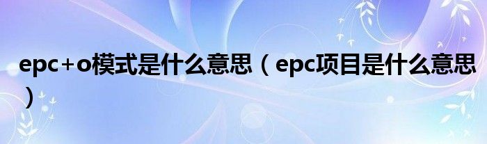 epc+o模式是什么意思（epc项目是什么意思）