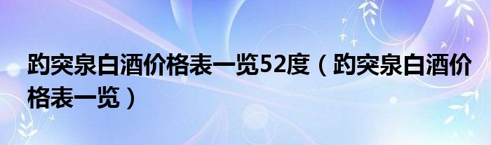 趵突泉白酒价格表一览52度（趵突泉白酒价格表一览）