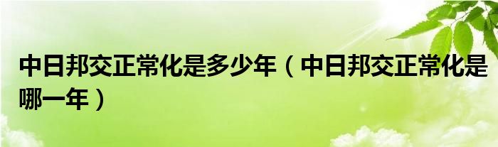 中日邦交正常化是多少年（中日邦交正常化是哪一年）