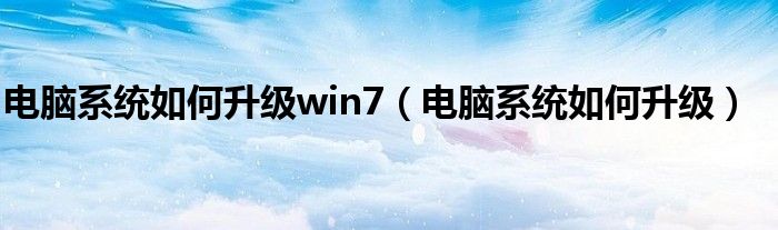 电脑系统如何升级win7（电脑系统如何升级）