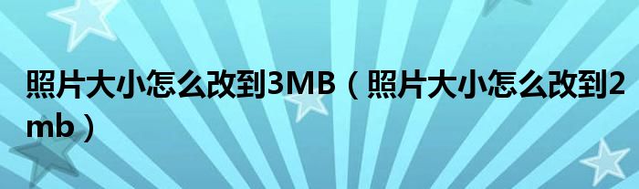 照片大小怎么改到3MB（照片大小怎么改到2mb）